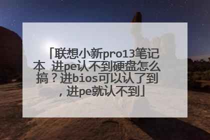 联想小新pro13笔记本 进pe认不到硬盘怎么搞?进bios可以认了到,进pe就认不到