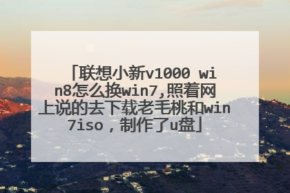 联想小新v1000 win8怎么换win7,照着网上说的去下载老毛桃和win7iso,制作了u盘