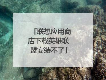 联想应用商店下载英雄联盟安装不了