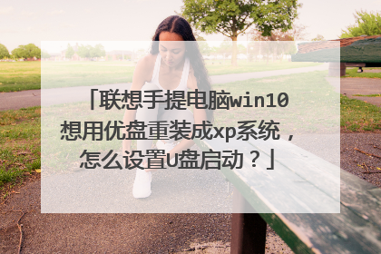 联想手提电脑win10想用优盘重装成xp系统,怎么设置U盘启动?