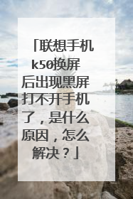 联想手机k50换屏后出现黑屏打不开手机了,是什么原因,怎么解决?