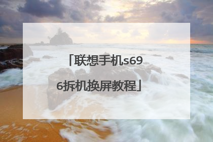 联想手机s696拆机换屏教程