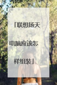 联想扬天电脑应该怎样组装
