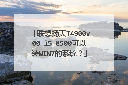 联想扬天T4900v-00 i5 8500可以装WIN7的系统?