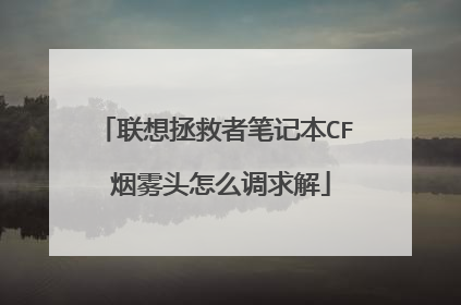 联想拯救者笔记本CF 烟雾头怎么调求解