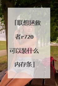 联想拯救者r720可以装什么内存条