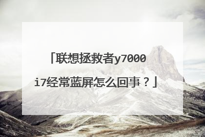 联想拯救者y7000 i7经常蓝屏怎么回事？