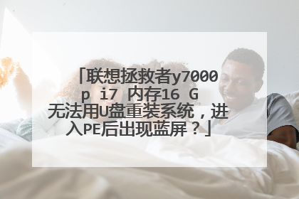 联想拯救者y7000p i7 内存16 G无法用U盘重装系统,进入PE后出现蓝屏?