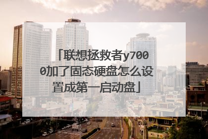 联想拯救者y7000加了固态硬盘怎么设置成第一启动盘