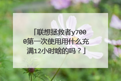联想拯救者y7000第一次使用用什么充满12小时啥的吗?
