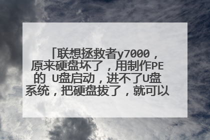 联想拯救者y7000，原来硬盘坏了，用制作PE的 U盘启动，进不了U盘系统，把硬盘拔了，就可以进入U盘系统。