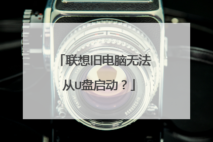 联想旧电脑无法从U盘启动？