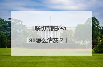 联想朝阳e51-80怎么清灰?
