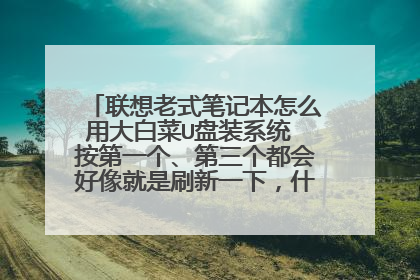 联想老式笔记本怎么用大白菜U盘装系统 按第一个、第三个都会好像就是刷新一下,什么反应都没有 按