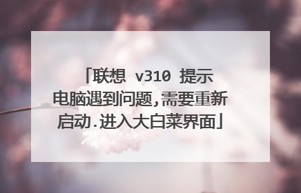 联想 v310 提示电脑遇到问题,需要重新启动.进入大白菜界面