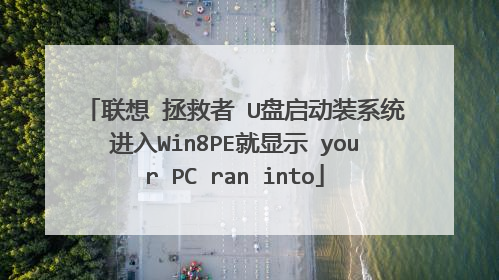 联想 拯救者 U盘启动装系统进入Win8PE就显示 your PC ran into