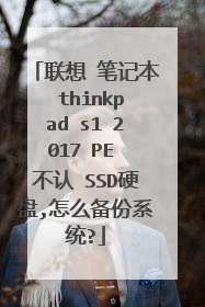 联想 笔记本 thinkpad s1 2017 PE 不认 SSD硬盘,怎么备份系统?