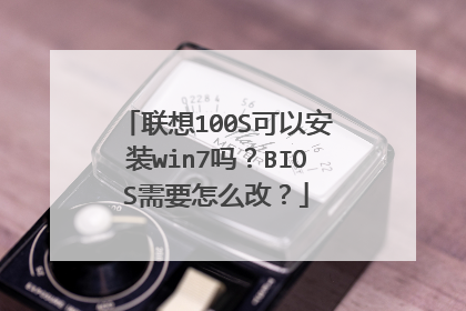 联想100S可以安装win7吗?BIOS需要怎么改?