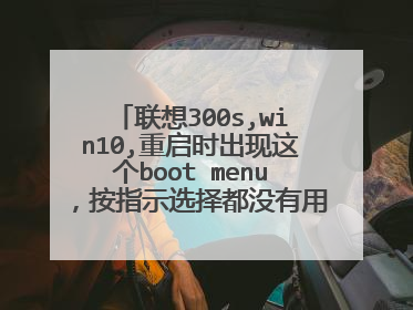 联想300s,win10,重启时出现这个boot menu,按指示选择都没有用,怎么办啊