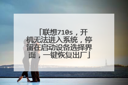 联想710s,开机无法进入系统,停留在启动设备选择界面,一键恢复出厂