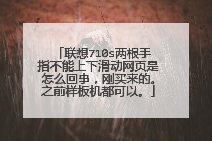 联想710s两根手指不能上下滑动网页是怎么回事，刚买来的。之前样板机都可以。
