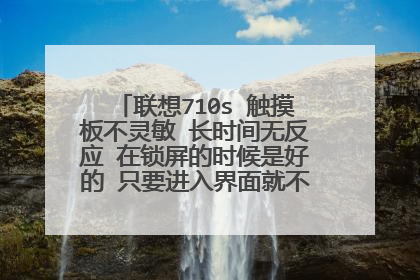 联想710s 触摸板不灵敏 长时间无反应 在锁屏的时候是好的 只要进入界面就不行了 鼠标是可以的