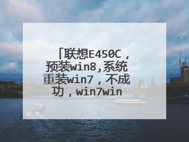 联想E450C,预装win8,系统重装win7,不成功,win7win8都无法进入了