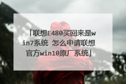 联想E480买回来是win7系统 怎么申请联想官方win10原厂系统