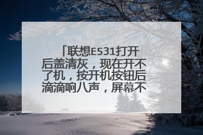 联想E531打开后盖清灰,现在开不了机,按开机按钮后滴滴响八声,屏幕不亮,该怎么解决?