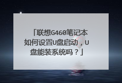联想G460笔记本如何设置U盘启动,U盘能装系统吗?