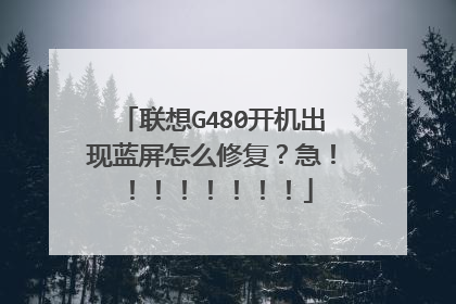 联想G480开机出现蓝屏怎么修复?急!!!!!!!!