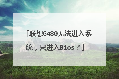 联想G480无法进入系统,只进入Bios?