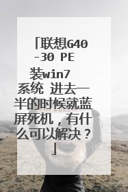 联想G40-30 PE装win7 系统 进去一半的时候就蓝屏死机，有什么可以解决？