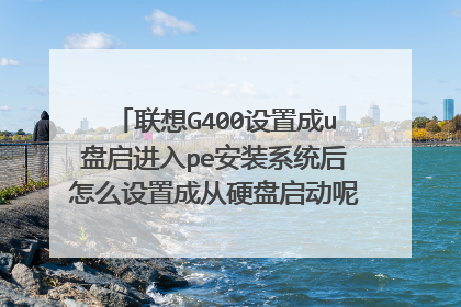 联想G400设置成u盘启进入pe安装系统后怎么设置成从硬盘启动呢,一直是u盘启动,详细点儿,谢谢!