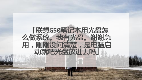 联想G50笔记本用光盘怎么做系统。我有光盘。谢谢急用,刚刚没问清楚,是电脑启动就吧光盘放进去吗