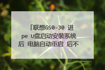联想G50-30 进pe U盘启动安装系统后 电脑自动重启 后不执行组件安装过程?