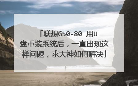 联想G50-80 用U盘重装系统后,一直出现这样问题,求大神如何解决