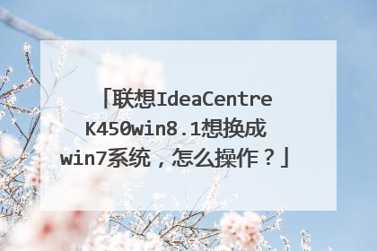 联想IdeaCentreK450win8.1想换成win7系统,怎么操作?