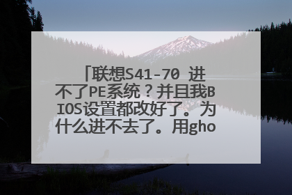 联想S41-70 进不了PE系统?并且我BIOS设置都改好了。为什么进不去了。用ghost一键装机