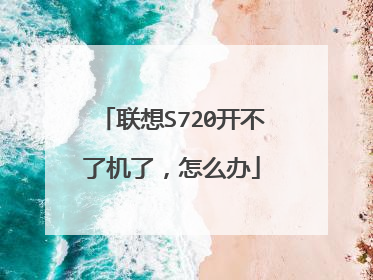 联想S720开不了机了,怎么办