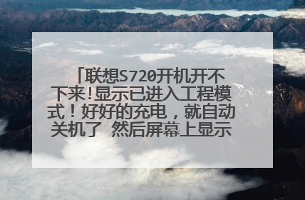 联想S720开机开不下来!显示已进入工程模式!好好的充电,就自动关机了 然后屏幕上显示您已进入工程模式