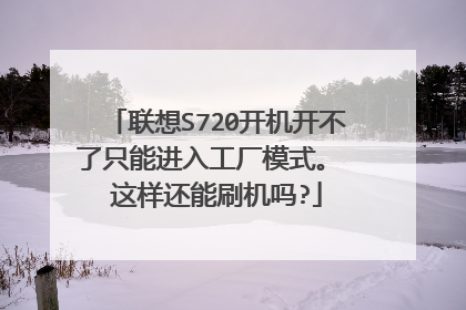 联想S720开机开不了只能进入工厂模式。 这样还能刷机吗?