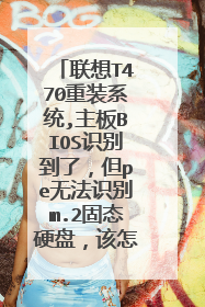 联想T470重装系统,主板BIOS识别到了,但pe无法识别m.2固态硬盘,该怎么设置?
