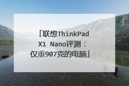 联想ThinkPad X1 Nano评测：仅重907克的电脑