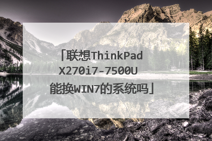 联想ThinkPad X270i7-7500U 能换WIN7的系统吗