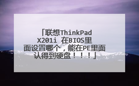 联想ThinkPad X201i 在BIOS里面设置哪个,能在PE里面认得到硬盘!!!