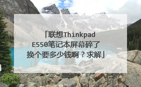 联想ThinkpadE550笔记本屏幕碎了换个要多少钱啊?求解