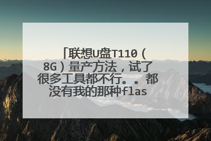联想U盘T110(8G)量产方法,试了很多工具都不行。。都没有我的那种flash类型。怎么办