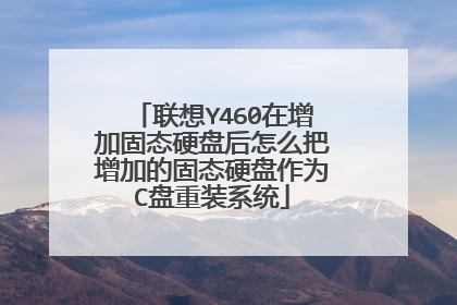 联想Y460在增加固态硬盘后怎么把增加的固态硬盘作为C盘重装系统