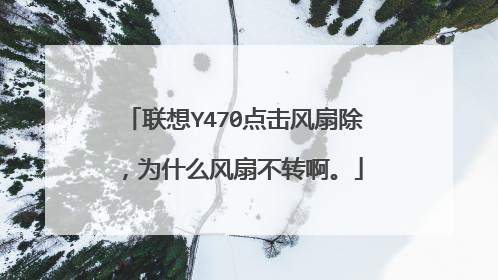 联想Y470点击风扇除,为什么风扇不转啊。